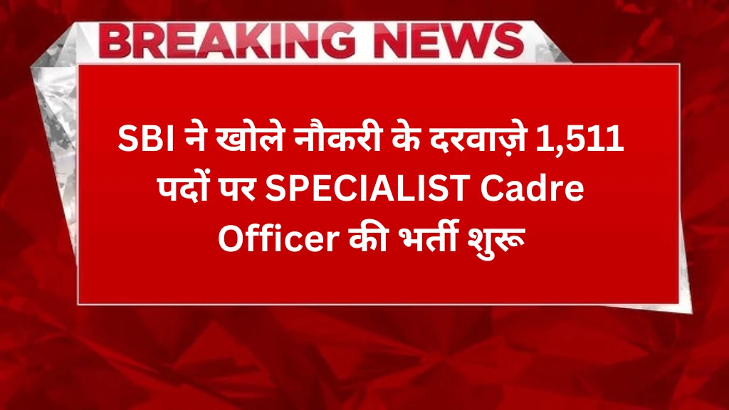 SBI Vacancy 2024: SBI ने खोले नौकरी के दरवाज़े 1,511 पदों पर SPECIALIST Cadre Officer की भर्ती शुरू